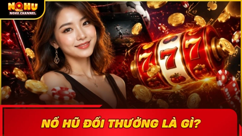 Nổ hũ đổi thưởng là dòng game giải trí có thưởng dựa trên máy đánh bạc truyền thống