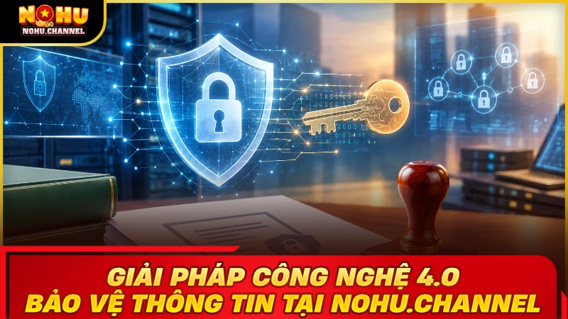 Giải pháp công nghệ 4.0 bảo vệ thông tin tại nohu.channel